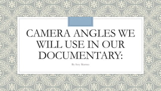 CAMERA ANGLES WE
WILL USE IN OUR
DOCUMENTARY:
By Issy Marino
 