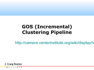 GOS (Incremental)
    Clustering Pipeline

http://camera.venterinstitute.org/wiki/display/V
 