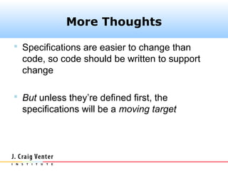 More Thoughts

 Specifications are easier to change than
  code, so code should be written to support
  change

 But unless they’re defined first, the
  specifications will be a moving target
 