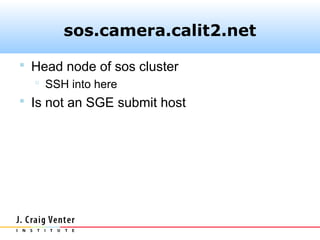 sos.camera.calit2.net

 Head node of sos cluster
    SSH into here
 Is not an SGE submit host
 