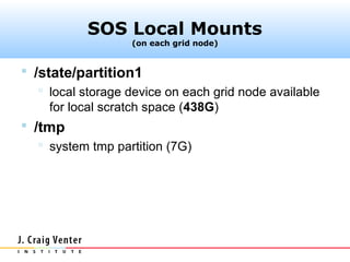 SOS Local Mounts
                   (on each grid node)


 /state/partition1
    local storage device on each grid node available
     for local scratch space (438G)
 /tmp
    system tmp partition (7G)
 