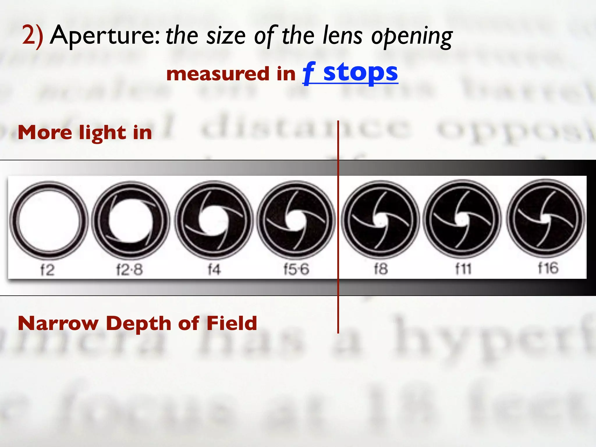 2) Aperture: the size of the lens opening
             measured in f stops

More light in




Narrow Depth of Field
 