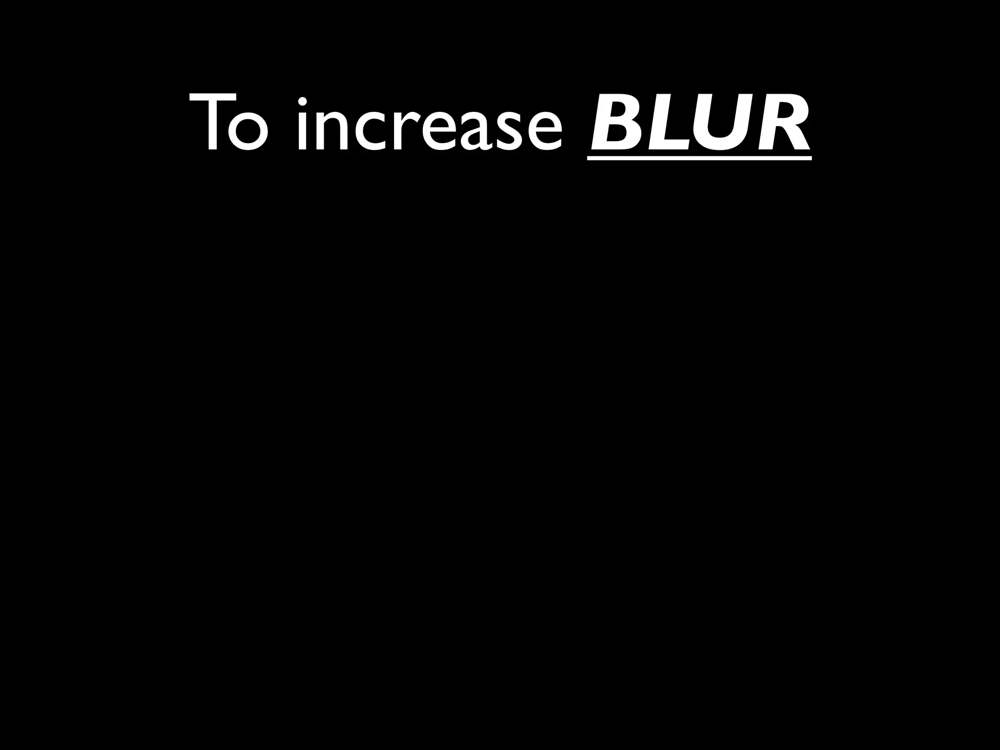 To increase BLUR
 