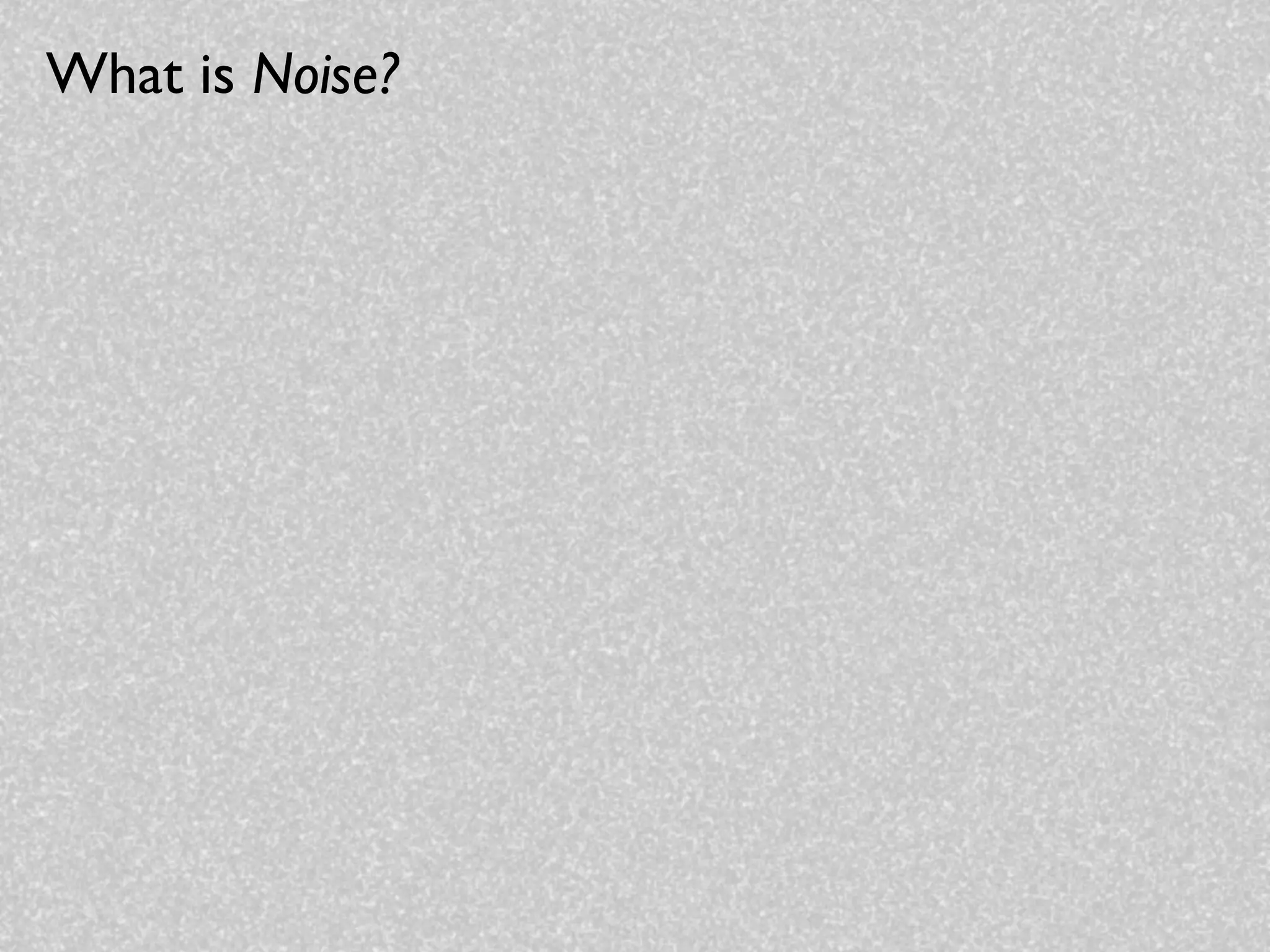What is Noise?
 