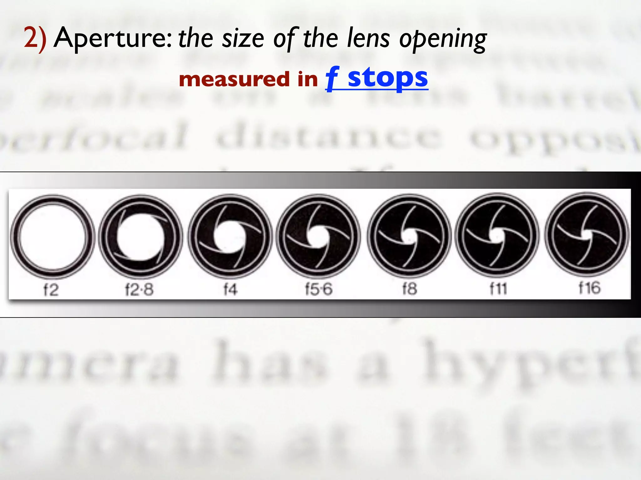 2) Aperture: the size of the lens opening
             measured in f stops
 