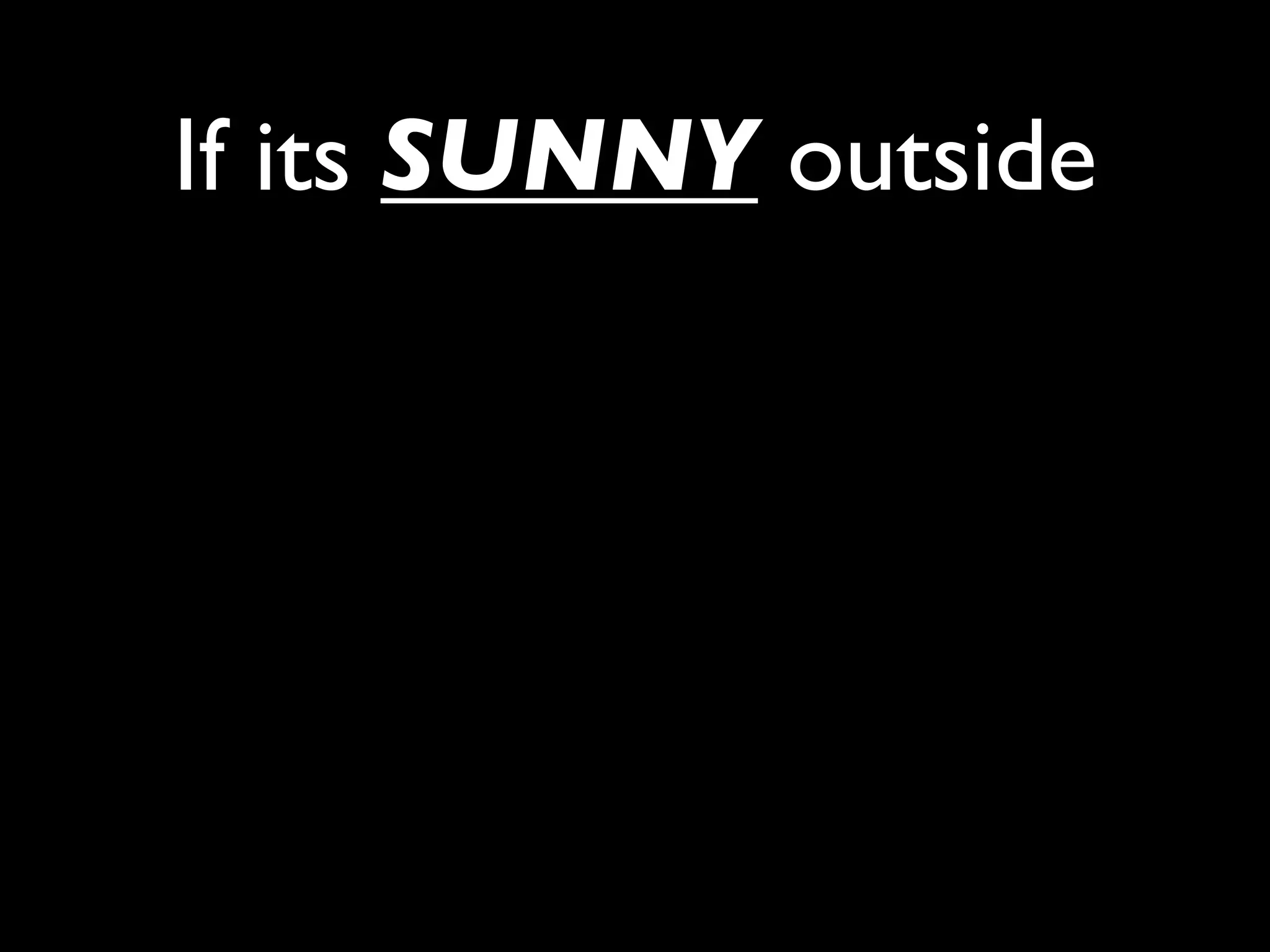 If its SUNNY outside
 