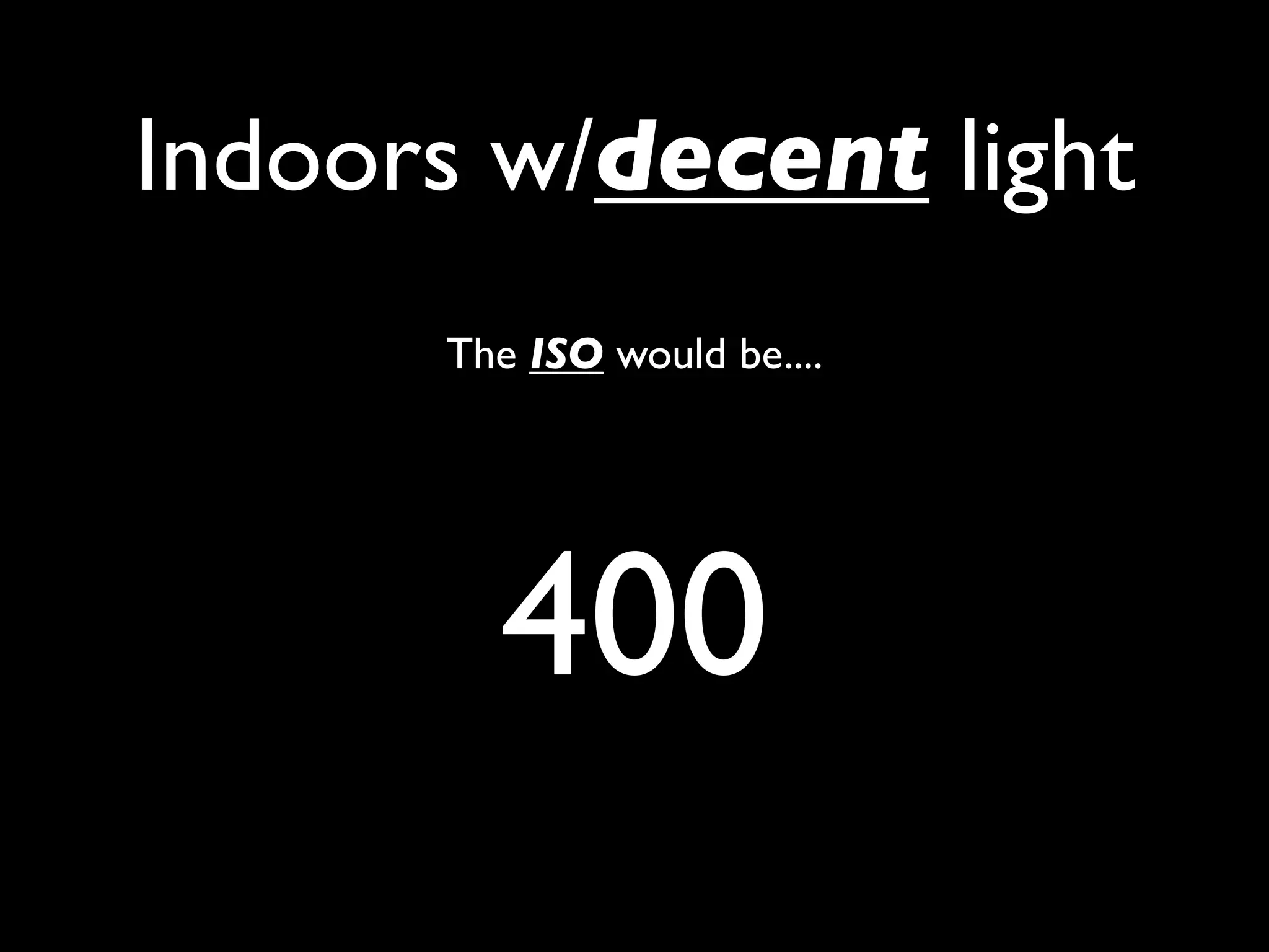 Indoors w/decent light
      The ISO would be....




        400
 