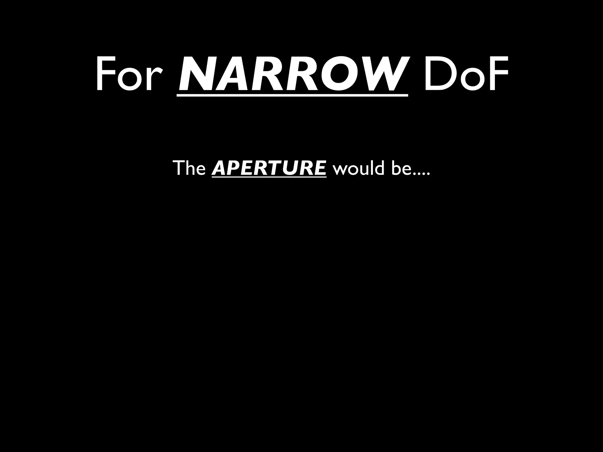 For NARROW DoF
  The APERTURE would be....
 