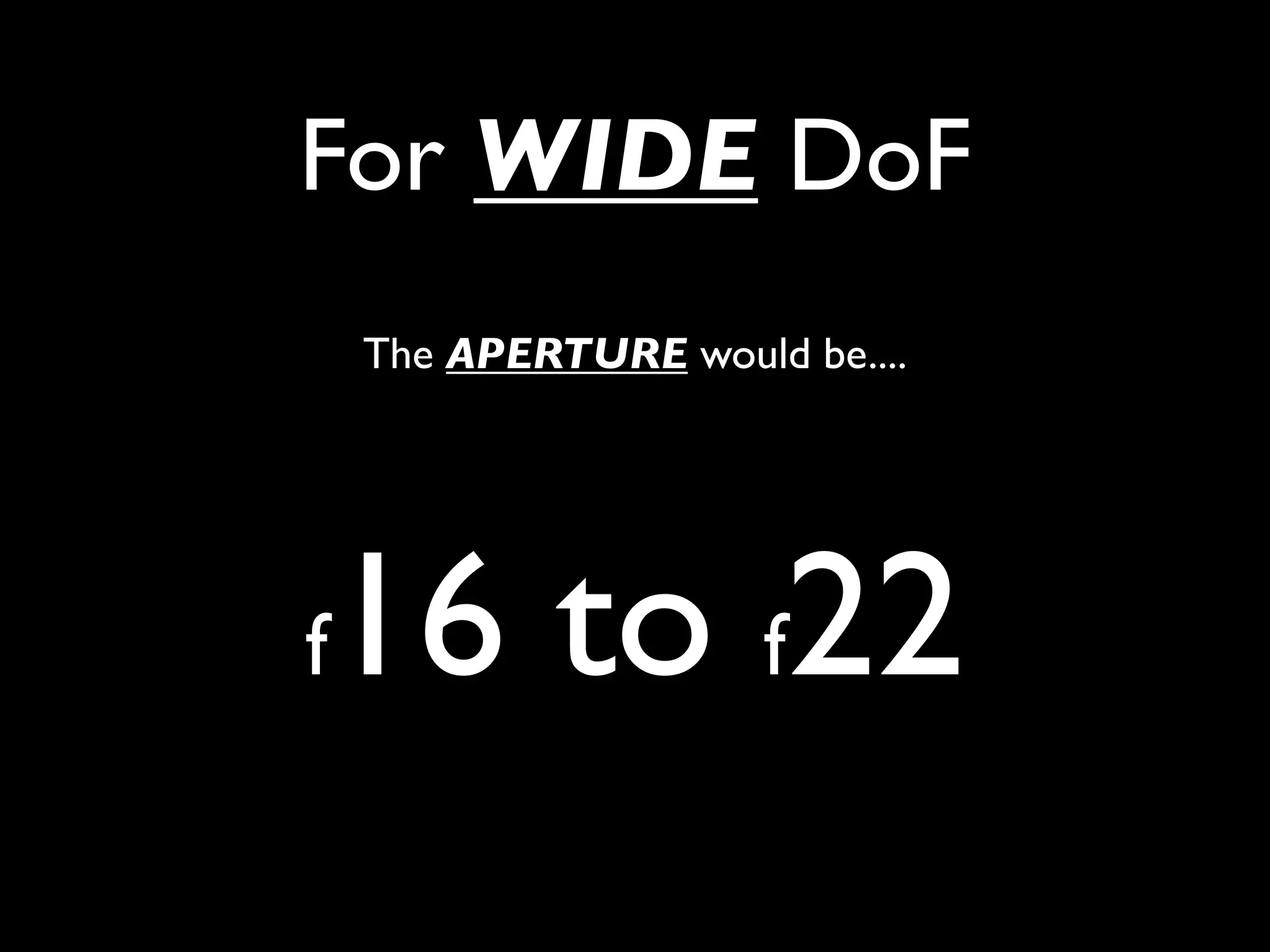 For WIDE DoF
    The APERTURE would be....




f16 to f22
 