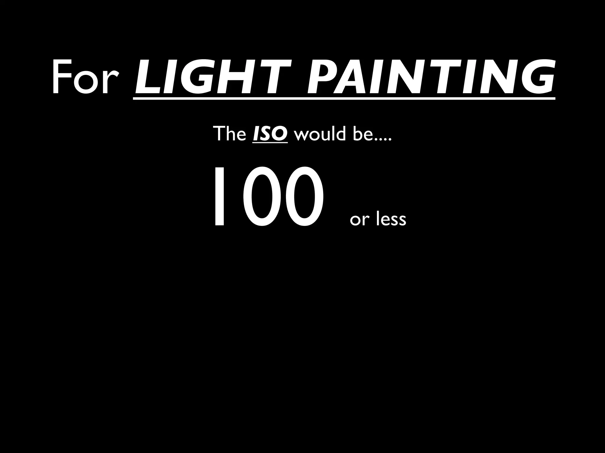 For LIGHT PAINTING
     The ISO would be....



     100            or less
 