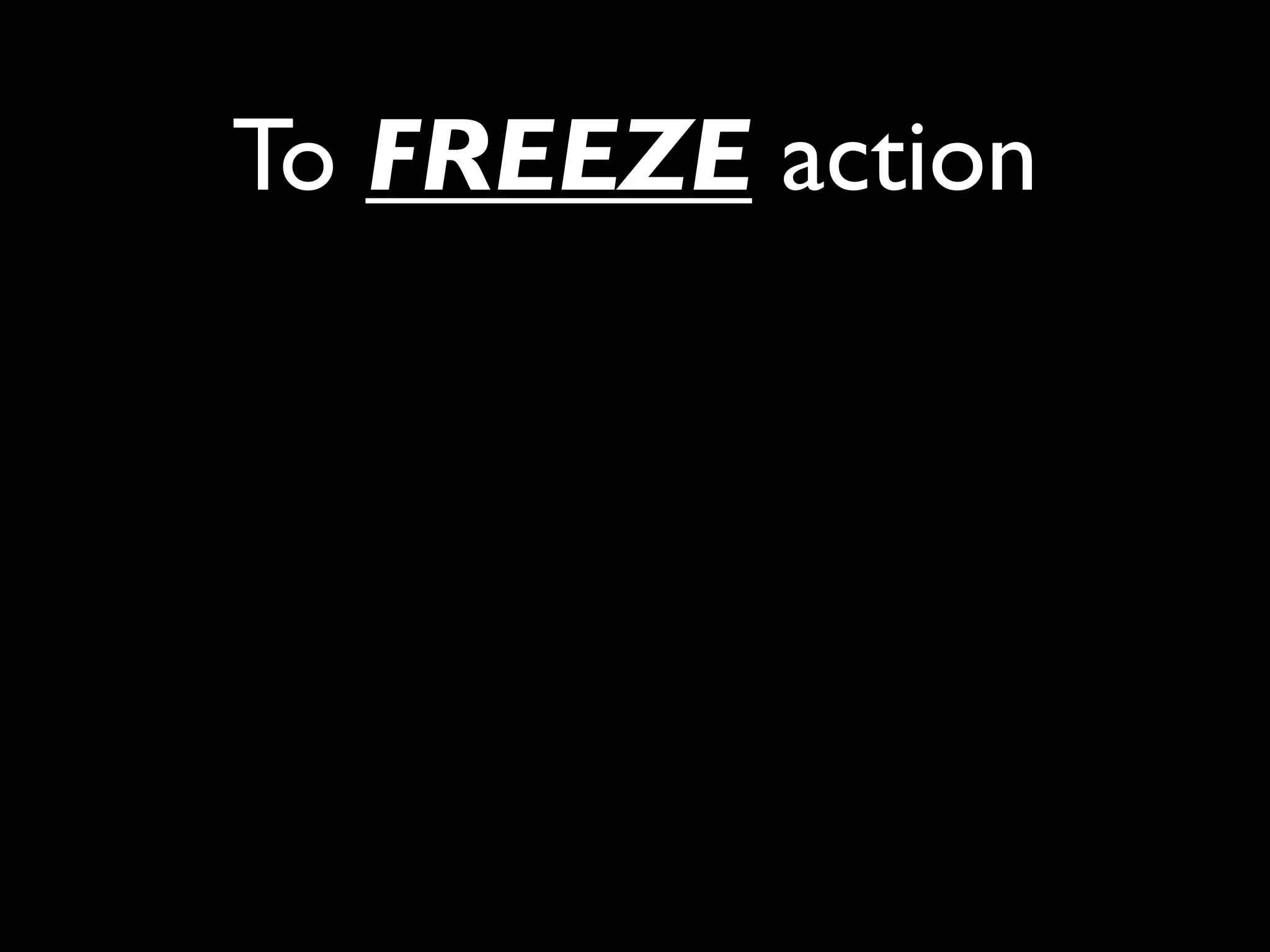 To FREEZE action
 