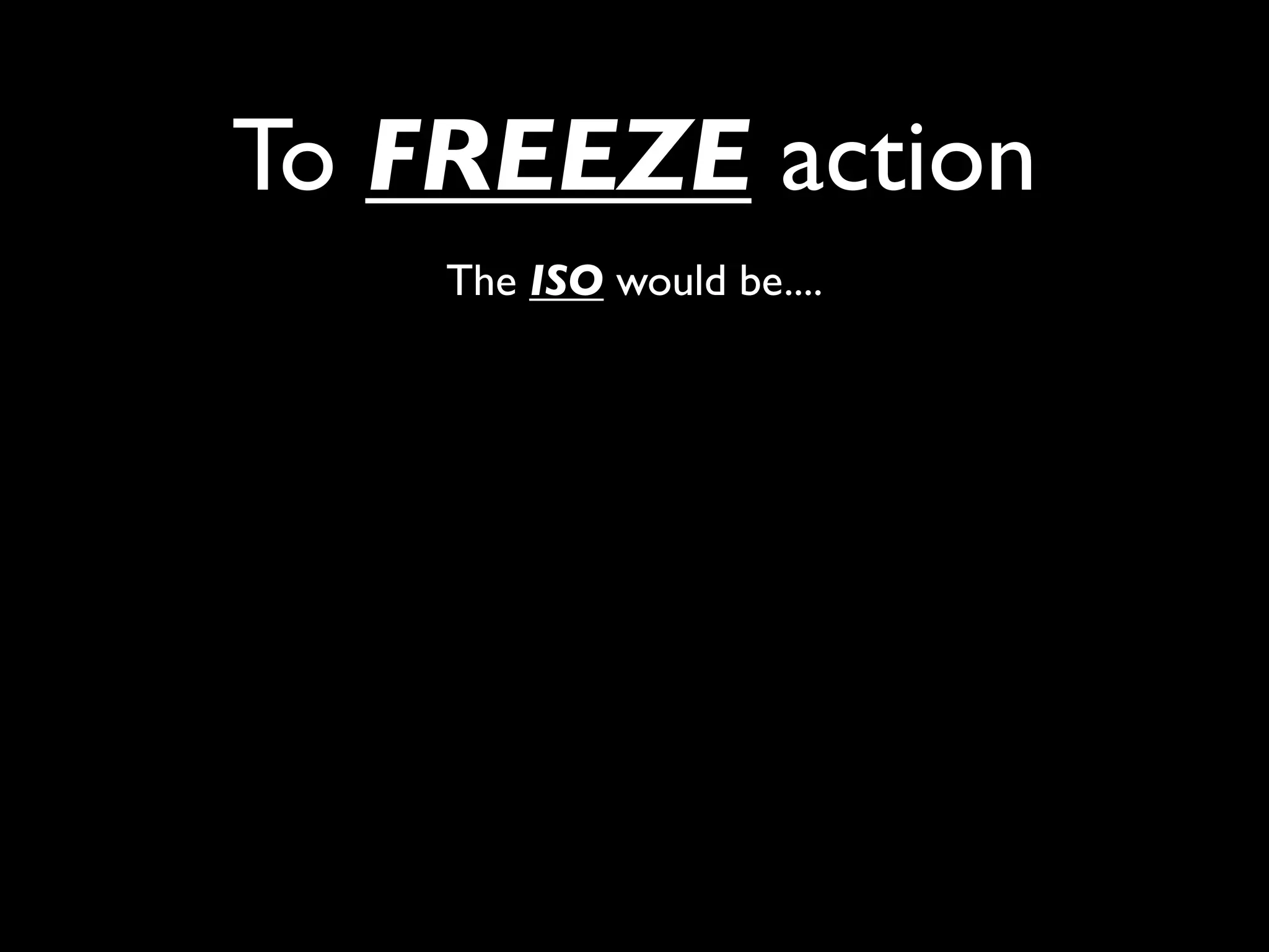 To FREEZE action
    The ISO would be....
 