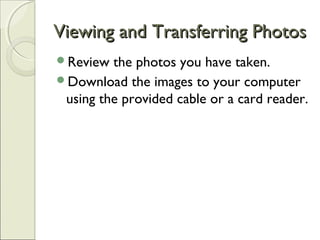 Viewing and Transferring PhotosViewing and Transferring Photos
Review the photos you have taken.
Download the images to your computer
using the provided cable or a card reader.
 
