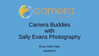 Camera Buddies
with
Sally Evans Photography
Photo Walk Video
Aqueducts
 