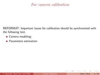 For camera calibration




REFORMAT: Important issues for calibration should be synchronized with
the following text.
      Camera modeling:
      Parameters estimation:




Y. Oyamada (Keio Univ. and TUM)         Camera Calibration   April 3, 2012   4 / 44
 