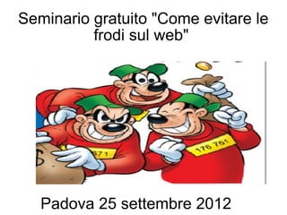Seminario gratuito "Come evitare le
          frodi sul web"




   Padova 25 settembre 2012
 