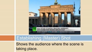 Shows the audience where the scene is
taking place.
Establishing (Master) Shot
 