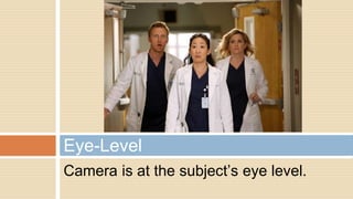 Camera is at the subject’s eye level.
Eye-Level
 