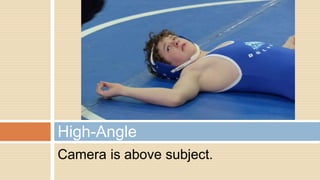 Camera is above subject.
High-Angle
 