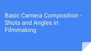 Basic Camera Composition -
Shots and Angles in
Filmmaking
 