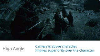 Camera is above character.
Implies superiority over the character.
High Angle
 