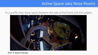 Active Space (aka Nose Room)
In a profile shot, leave space between the side of the frame and the subject.
2001: A Space Odyssey
 