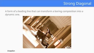 Strong Diagonal
A form of a leading line that can transform a boring composition into a
dynamic one.
Inception
 