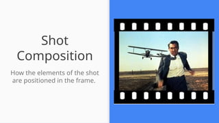 Shot
Composition
How the elements of the shot
are positioned in the frame.
 