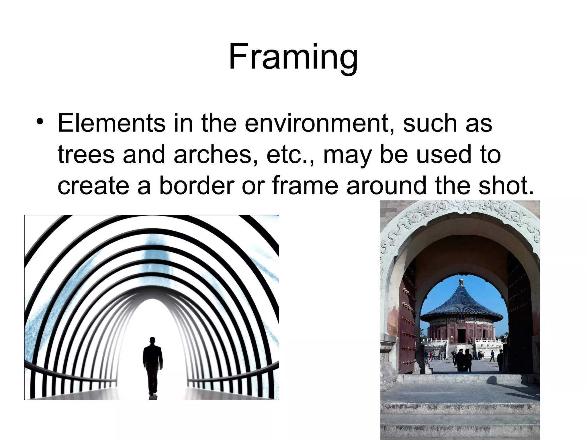 Framing
• Elements in the environment, such as
trees and arches, etc., may be used to
create a border or frame around the shot.
 