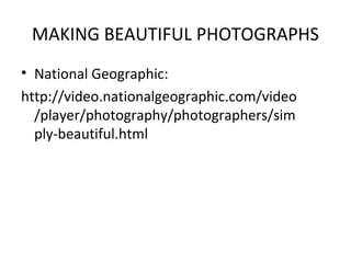 MAKING BEAUTIFUL PHOTOGRAPHS
• National Geographic:
http://video.nationalgeographic.com/video
  /player/photography/photographers/sim
  ply-beautiful.html
 