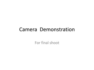 Camera  Demonstration For final shoot 