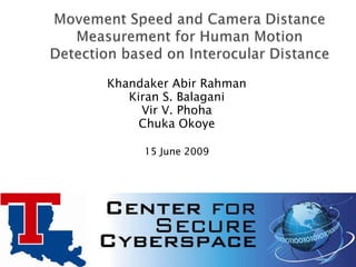  Movement Speed and Camera Distance Measurement for Human Motion Detection based on Interocular Distance ,[object Object],KhandakerAbirRahman,[object Object],Kiran S. Balagani,[object Object],Vir V. Phoha,[object Object],Chuka Okoye,[object Object],15 June 2009,[object Object]