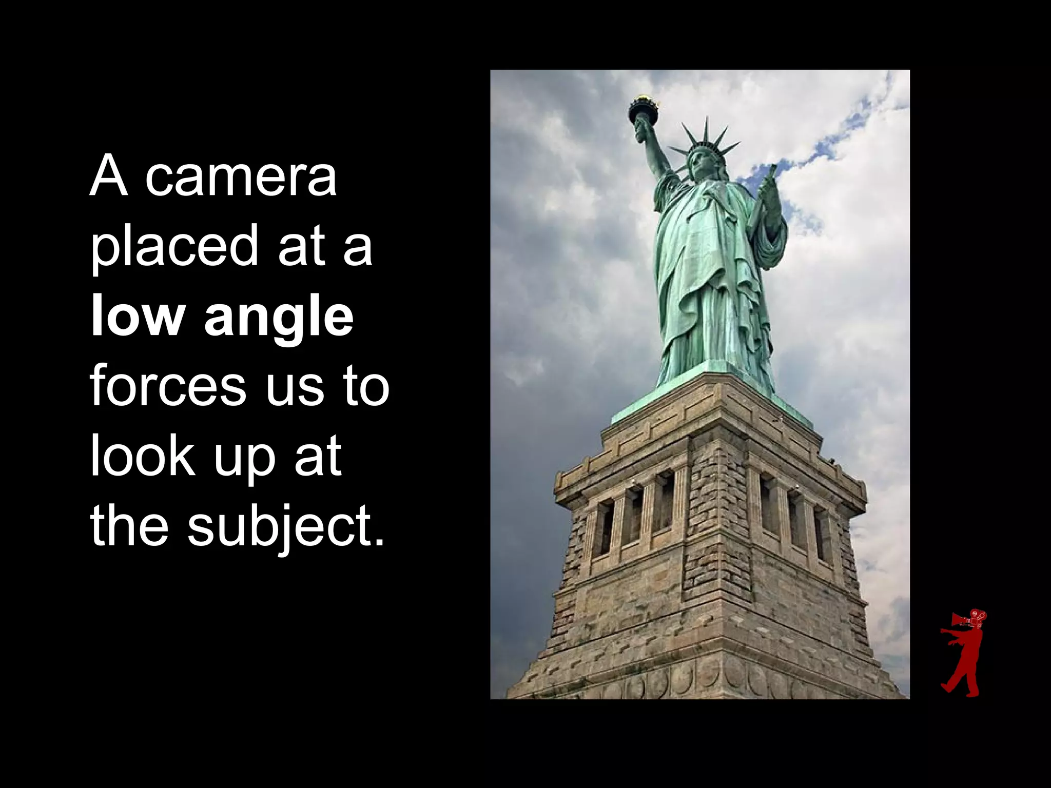 A camera
placed at a
low angle
forces us to
look up at
the subject.