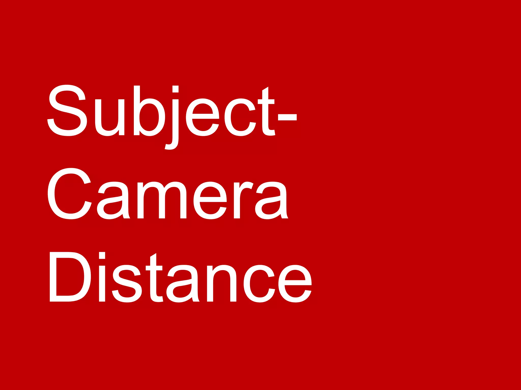 Subject-
Camera
Distance