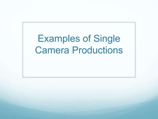 Examples of Single
Camera Productions
 