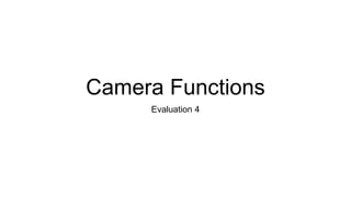 Camera Functions
Evaluation 4
 