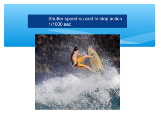 Shutter speed is used to stop action
1/1000 sec
 