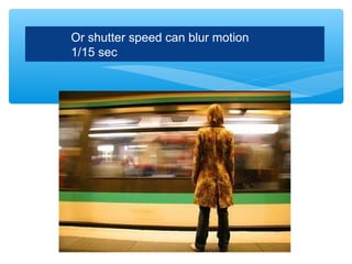 Or shutter speed can blur motion
1/15 sec
 
