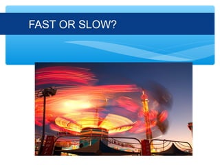 FAST OR SLOW?
 