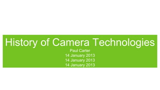 History of Camera Technologies
              Paul Carter
            14 January 2013
            14 January 2013
            14 January 2013
 