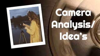 Camera
Analysis/
Idea’s
 
