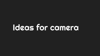 Ideas for camera
 