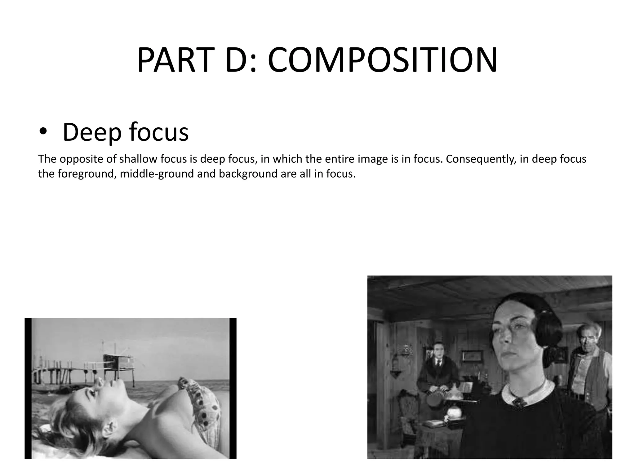 PART D: COMPOSITION
• Deep focus
The opposite of shallow focus is deep focus, in which the entire image is in focus. Consequently, in deep focus
the foreground, middle-ground and background are all in focus.
 