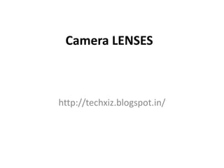 Camera LENSES
http://techxiz.blogspot.in/
 