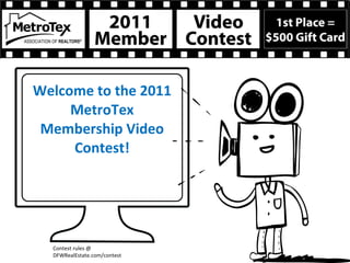 Welcome to the 2011 MetroTex Membership Video Contest! Contest rules @ DFWRealEstate.com/contest 