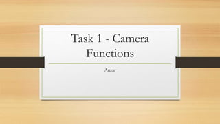 Task 1 - Camera
Functions
Anzar
 