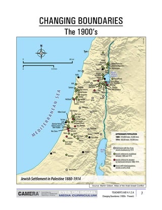 CHANGING BOUNDARIES
     The 1900’s




             Source: Martin Gilbert, Atlas of the Arab-Israeli Conflict


                                   TEACHER’S AID 4.1.2.A           7
                        Changing Boundaries (1800s - Present)
 