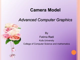 Camera Model
Advanced Computer Graphics
By
Fatima Radi
Kufa University
College of Computer Science and mathematics
 