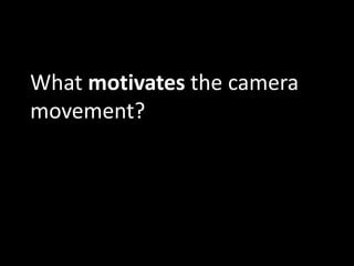 What motivates the camera
movement?