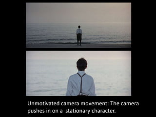 Unmotivated camera movement: The camera
pushes in on a stationary character.